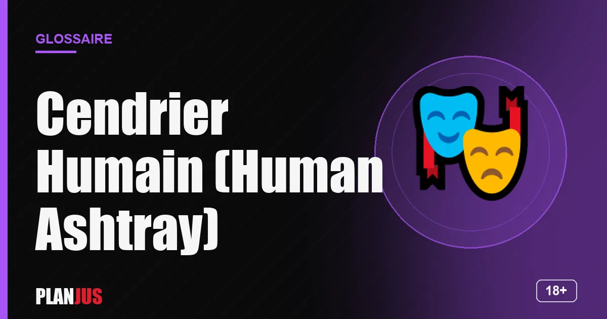 Illustration du terme « Cendrier Humain (Human Ashtray) » – glossaire PLANJUS