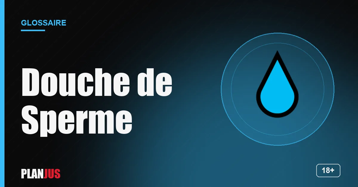 Illustration du terme « Douche de Sperme » – glossaire PLANJUS