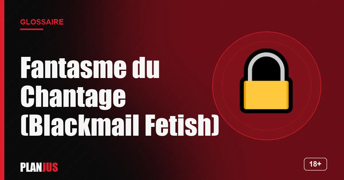 Illustration du terme « Fantasme du Chantage (Blackmail Fetish) » – glossaire PLANJUS