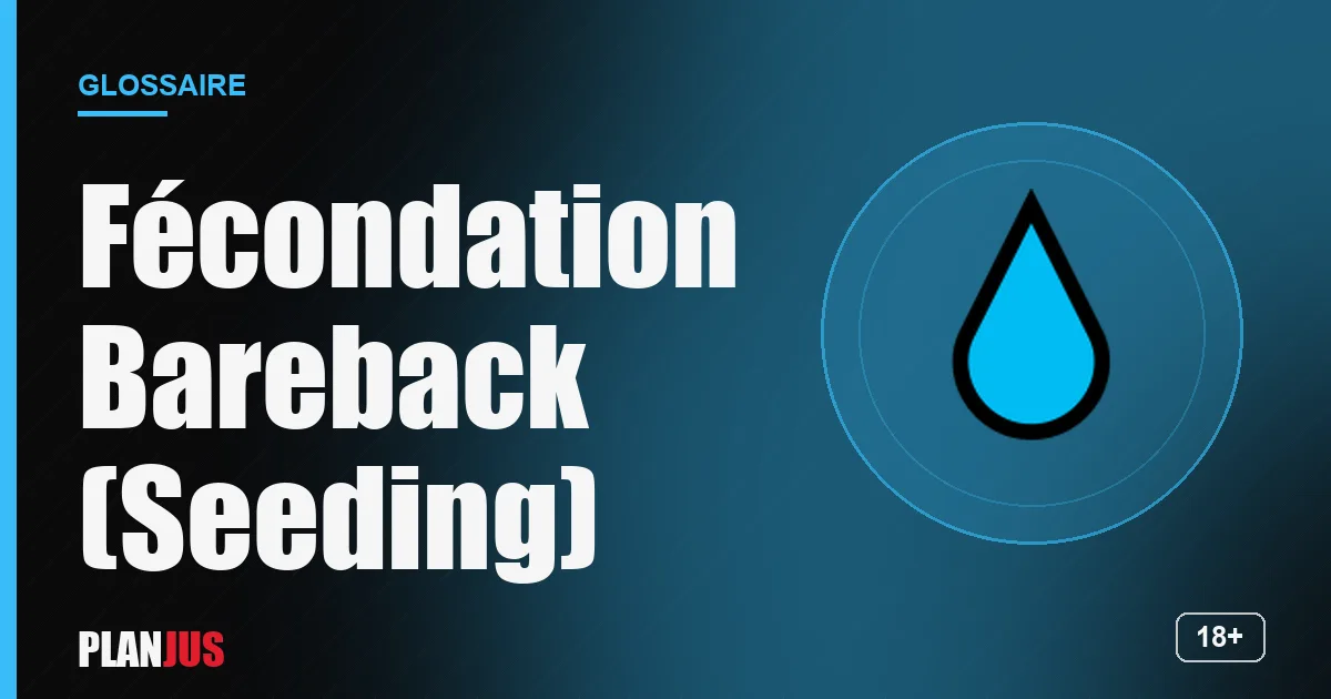 Illustration du terme « Fécondation Bareback (Seeding) » – glossaire PLANJUS