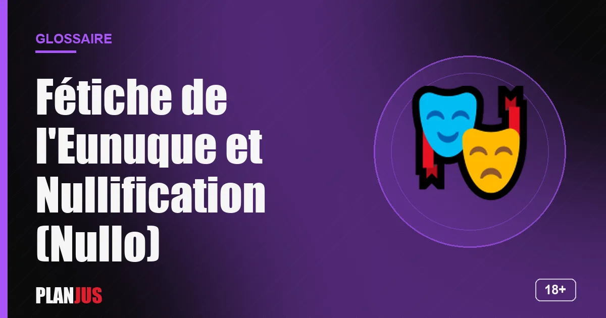 Illustration du terme « Fétiche de l'Eunuque et Nullification (Nullo) » – glossaire PLANJUS