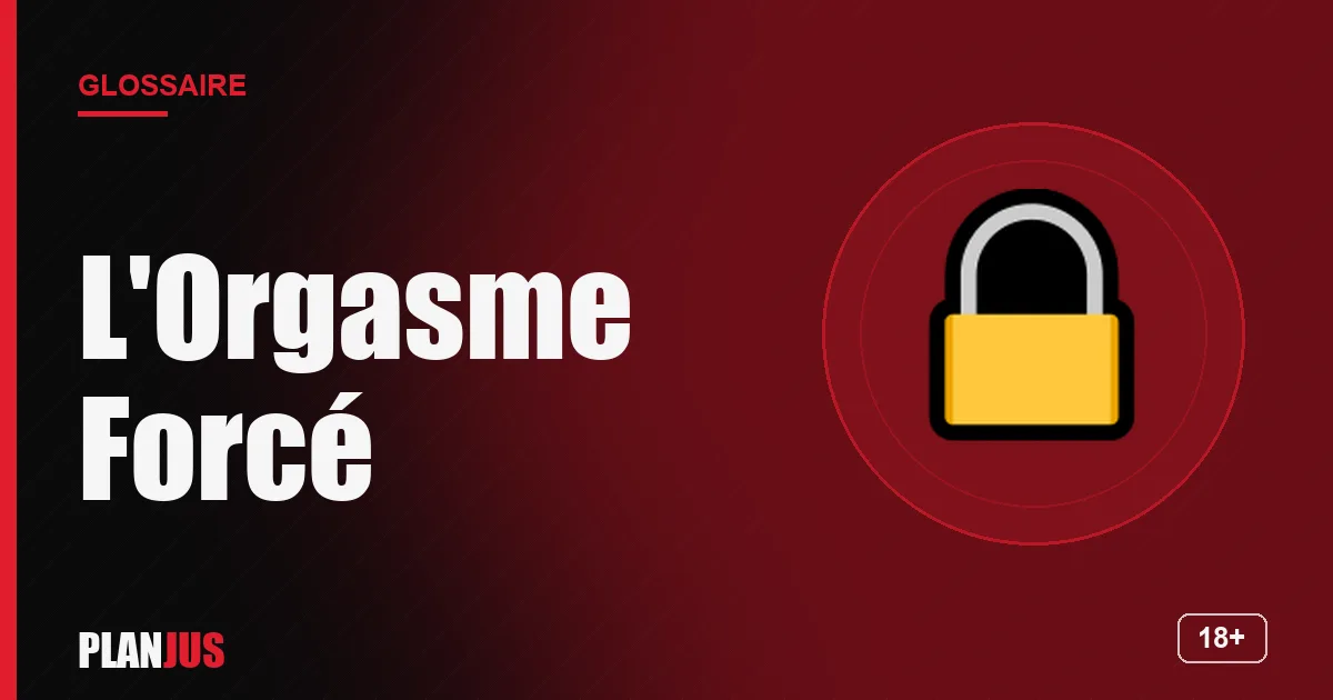 Illustration du terme « L'Orgasme Forcé » – glossaire PLANJUS